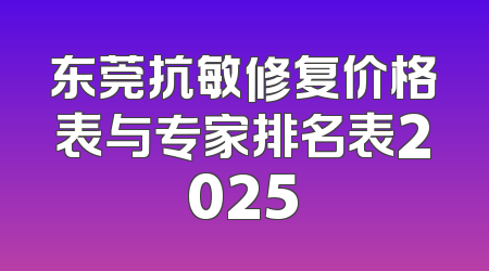 东莞抗敏修复价格表与专家排名表2025