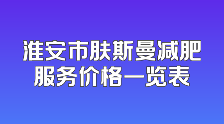 淮安市肤斯曼减肥服务价格一览表