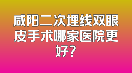 咸阳二次埋线双眼皮手术哪家医院更好？