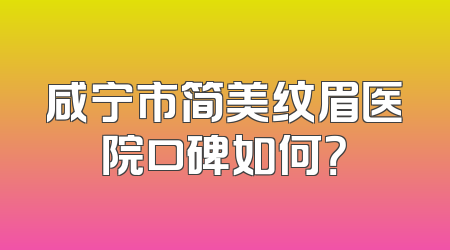 咸宁市简美纹眉医院口碑如何？