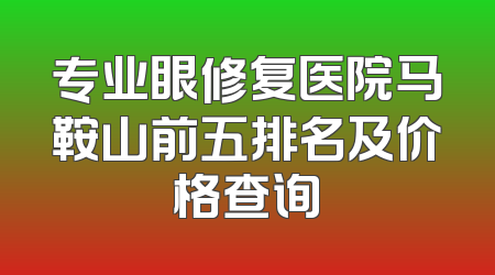 专业眼修复医院马鞍山前五排名及价格查询