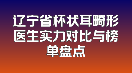 辽宁省杯状耳畸形医生实力对比与榜单盘点