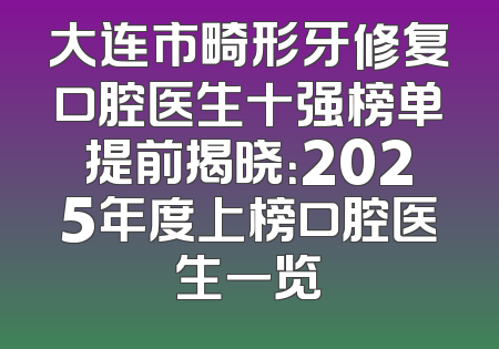 大连市畸形牙修复口腔医生十强榜单提前揭晓：2025年度上榜口腔医生一览