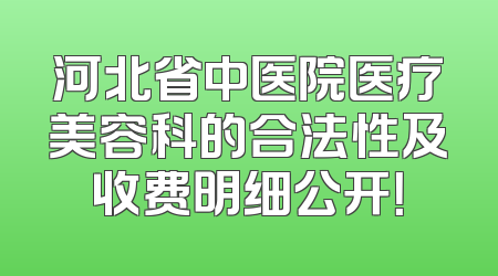 河北省中医院医疗美容科的合法性及收费明细公开！