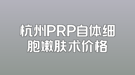 杭州PRP自体细胞嫩肤术价格