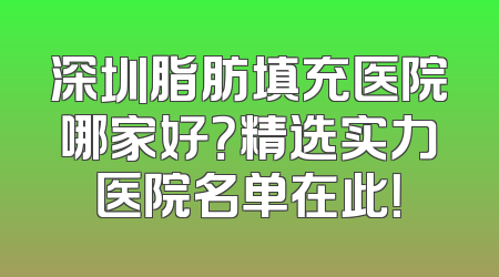 深圳脂肪填充医院哪家好？精选实力医院名单在此！