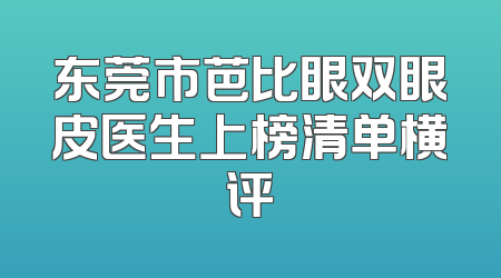 东莞市芭比眼双眼皮医生上榜清单横评