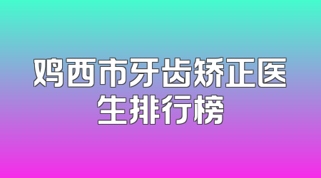 鸡西市牙齿矫正医生排行榜