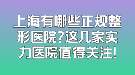 上海有哪些正规整形医院？这几家实力医院值得关注！
