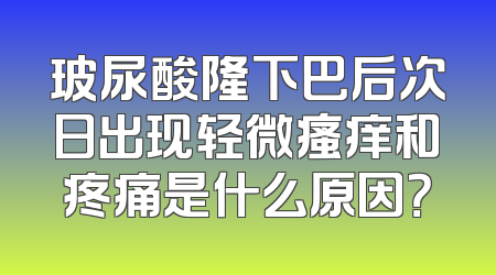 玻尿酸隆下巴后次日出现轻微瘙痒和疼痛是什么原因？