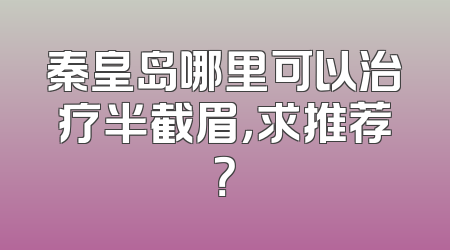 秦皇岛哪里可以治疗半截眉，求推荐？