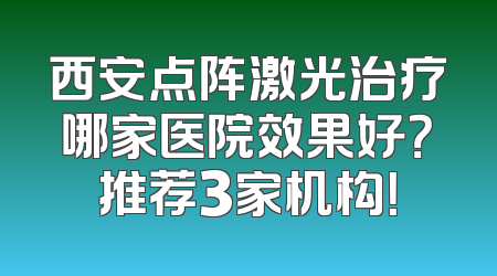 西安点阵激光治疗哪家医院效果好？推荐3家机构！