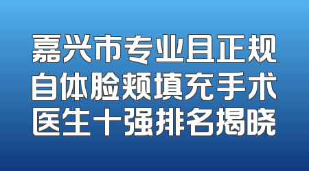 嘉兴市专业且正规自体脸颊填充手术医生十强排名揭晓