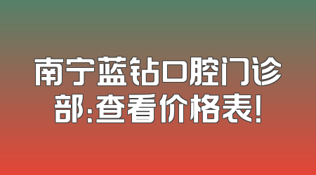 南宁蓝钻口腔门诊部：查看价格表！