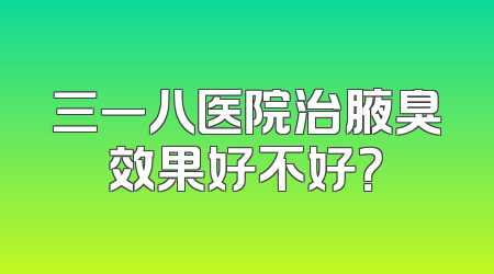 三一八医院治腋臭效果好不好？