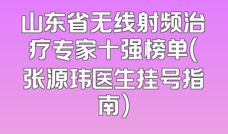 山东省无线射频治疗专家十强榜单（张源玮医生挂号指南）