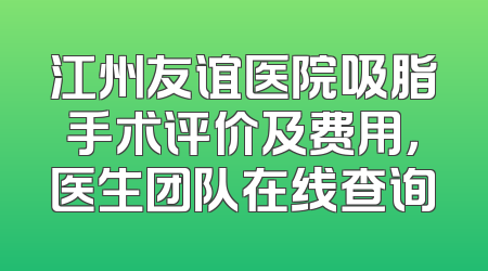 江州友谊医院吸脂手术评价及费用，医生团队在线查询