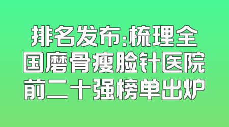 排名发布：梳理全国磨骨瘦脸针医院前二十强榜单出炉