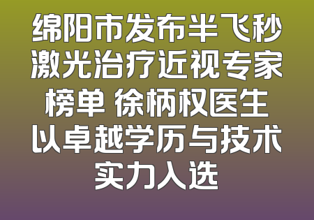 绵阳市发布半飞秒激光治疗近视专家榜单 徐柄权医生以卓越学历与技术实力入选
