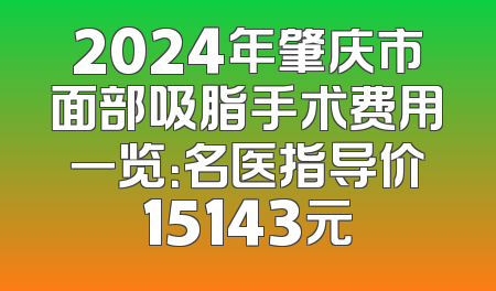 2024年肇庆市面部吸脂手术费用一览：名医指导价15143元