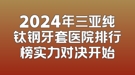 2024年三亚纯钛钢牙套医院排行榜实力对决开始