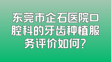 东莞市企石医院口腔科的牙齿种植服务评价如何？