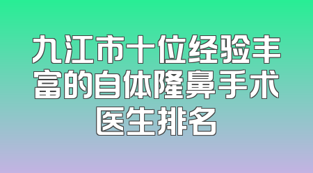 九江市十位经验丰富的自体隆鼻手术医生排名