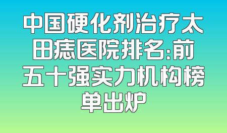 中国硬化剂治疗太田痣医院排名：前五十强实力机构榜单出炉