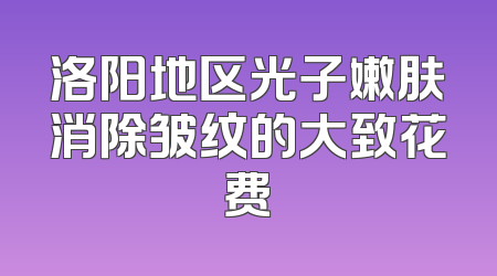 洛阳地区光子嫩肤消除皱纹的大致花费