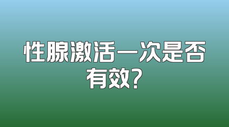 性腺激活一次是否有效？