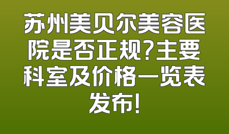 苏州美贝尔美容医院是否正规？主要科室及价格一览表发布！