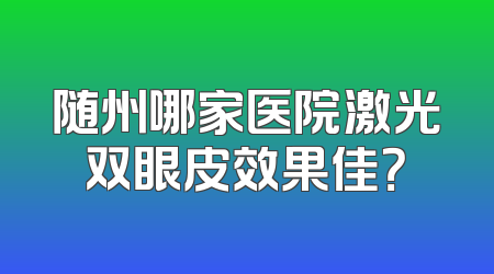 随州哪家医院激光双眼皮效果佳？
