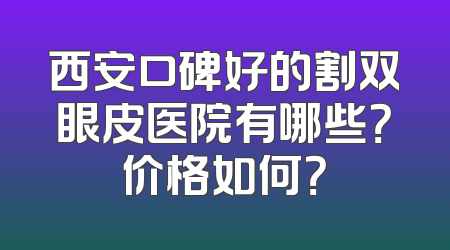 西安口碑好的割双眼皮医院有哪些？价格如何？