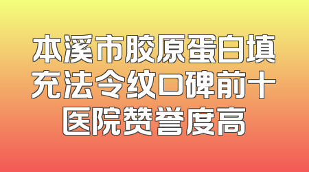 本溪市胶原蛋白填充法令纹口碑前十医院赞誉度高