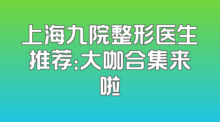 上海九院整形医生推荐：大咖合集来啦