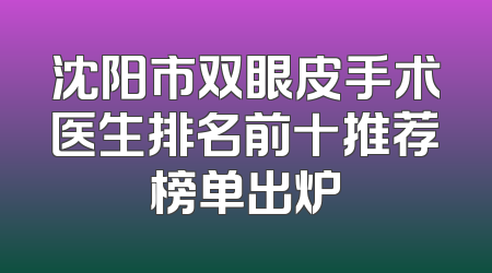沈阳市双眼皮手术医生排名前十推荐榜单出炉