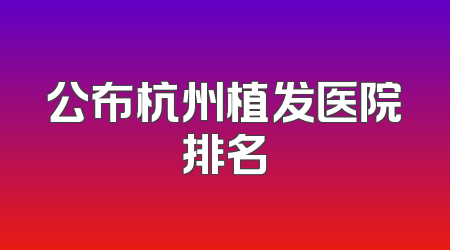 公布杭州植发医院排名