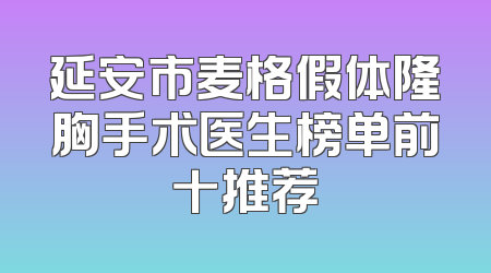 延安市麦格假体隆胸手术医生榜单前十推荐