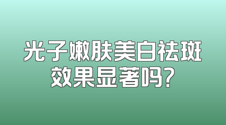 光子嫩肤美白祛斑效果显著吗？