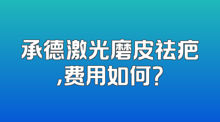 承德激光磨皮祛疤，费用如何？