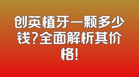 创英植牙一颗多少钱？全面解析其价格！