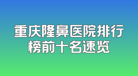 重庆隆鼻医院排行榜前十名速览