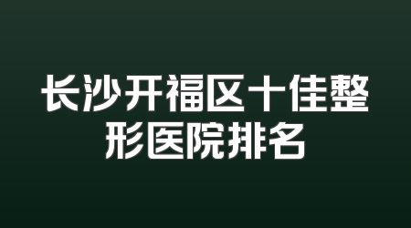 长沙开福区十佳整形医院排名