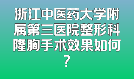 浙江中医药大学附属第三医院整形科隆胸手术效果如何？