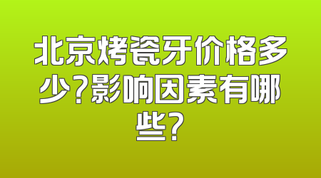 北京烤瓷牙价格多少？影响因素有哪些？