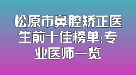 松原市鼻腔矫正医生前十佳榜单：专业医师一览