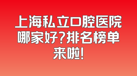 上海私立口腔医院哪家好？排名榜单来啦！
