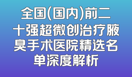 全国（国内）前二十强超微创治疗腋臭手术医院精选名单深度解析
