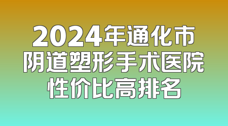 2024年通化市阴道塑形手术医院性价比高排名