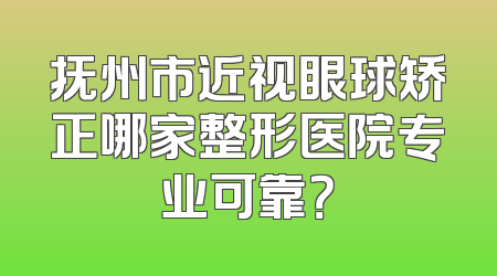 抚州市近视眼球矫正哪家整形医院专业可靠？